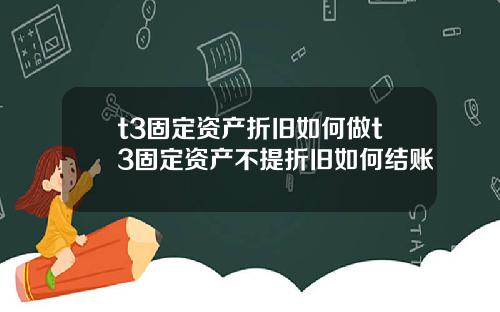 t3固定资产折旧如何做t3固定资产不提折旧如何结账
