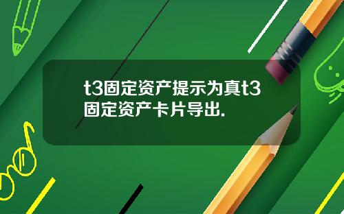 t3固定资产提示为真t3固定资产卡片导出.