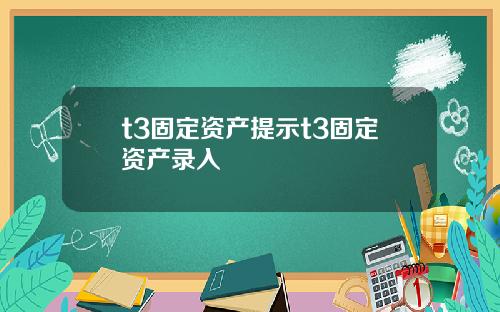 t3固定资产提示t3固定资产录入