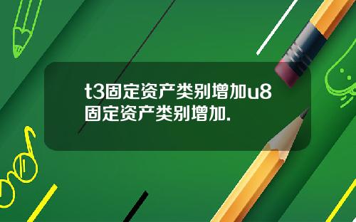 t3固定资产类别增加u8固定资产类别增加.