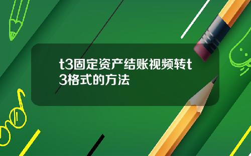 t3固定资产结账视频转t3格式的方法