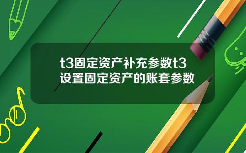 t3固定资产补充参数t3设置固定资产的账套参数