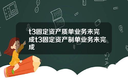 t3固定资产质单业务未完成t3固定资产制单业务未完成