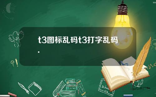 t3图标乱码t3打字乱码.