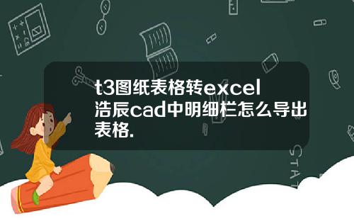 t3图纸表格转excel浩辰cad中明细栏怎么导出表格.