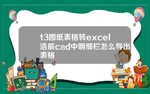 t3图纸表格转excel浩辰cad中明细栏怎么导出表格