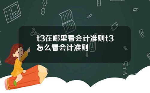 t3在哪里看会计准则t3怎么看会计准则
