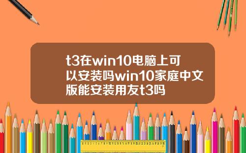 t3在win10电脑上可以安装吗win10家庭中文版能安装用友t3吗