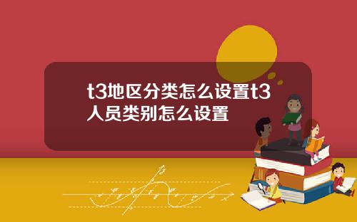 t3地区分类怎么设置t3人员类别怎么设置