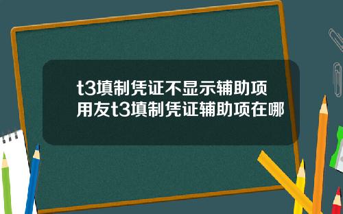 t3填制凭证不显示辅助项用友t3填制凭证辅助项在哪