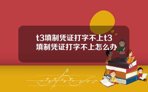 t3填制凭证打字不上t3填制凭证打字不上怎么办