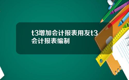 t3增加会计报表用友t3会计报表编制