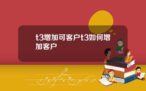 t3增加可客户t3如何增加客户