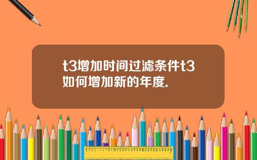 t3增加时间过滤条件t3如何增加新的年度.