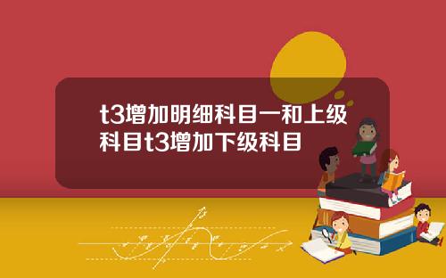 t3增加明细科目一和上级科目t3增加下级科目