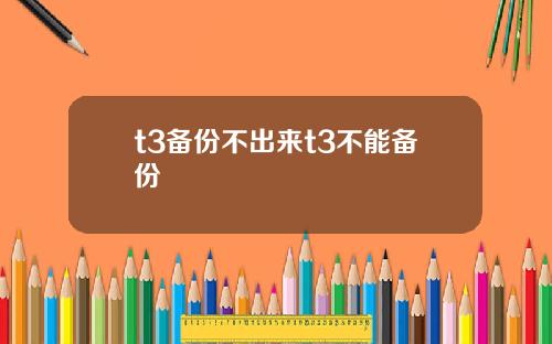 t3备份不出来t3不能备份