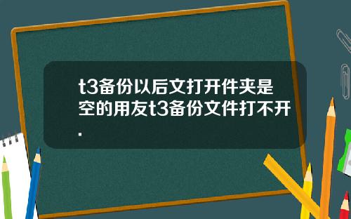 t3备份以后文打开件夹是空的用友t3备份文件打不开.