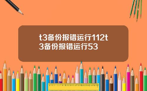 t3备份报错运行112t3备份报错运行53