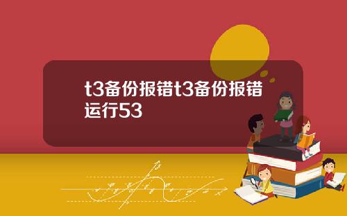 t3备份报错t3备份报错运行53