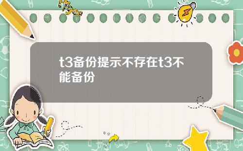 t3备份提示不存在t3不能备份