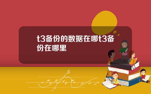 t3备份的数据在哪t3备份在哪里