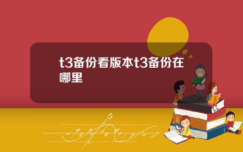 t3备份看版本t3备份在哪里