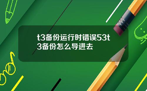 t3备份运行时错误53t3备份怎么导进去