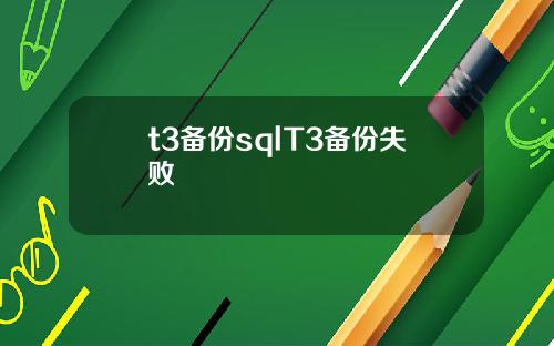 t3备份sqlT3备份失败