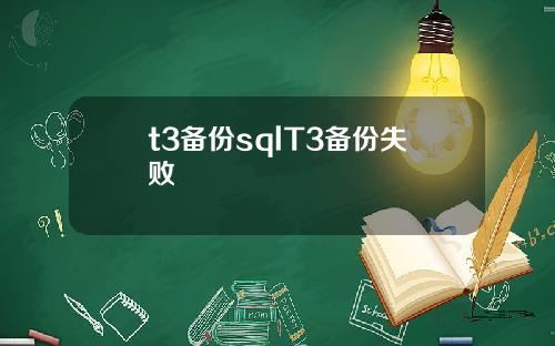 t3备份sqlT3备份失败