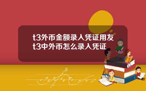 t3外币金额录入凭证用友t3中外币怎么录入凭证