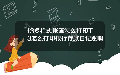 t3多栏式账簿怎么打印T3怎么打印银行存款日记账啊