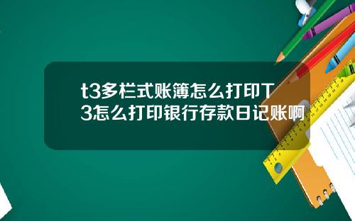 t3多栏式账簿怎么打印T3怎么打印银行存款日记账啊