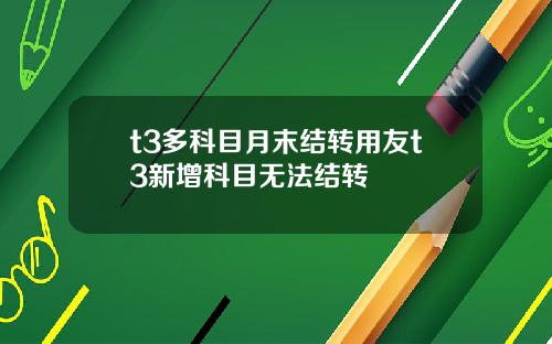 t3多科目月末结转用友t3新增科目无法结转