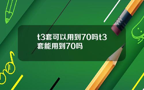 t3套可以用到70吗t3套能用到70吗