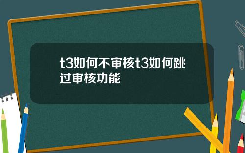 t3如何不审核t3如何跳过审核功能