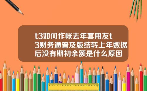 t3如何作帐去年套用友t3财务通普及版结转上年数据后没有期初余额是什么原因