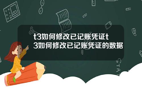 t3如何修改已记账凭证t3如何修改已记账凭证的数据