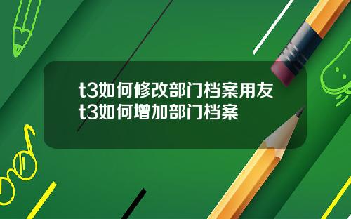t3如何修改部门档案用友t3如何增加部门档案