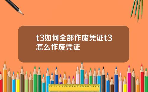 t3如何全部作废凭证t3怎么作废凭证
