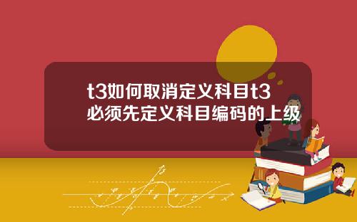 t3如何取消定义科目t3必须先定义科目编码的上级
