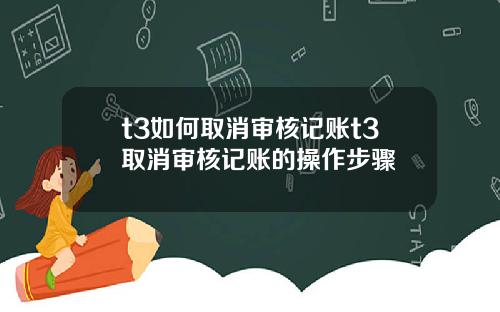 t3如何取消审核记账t3取消审核记账的操作步骤