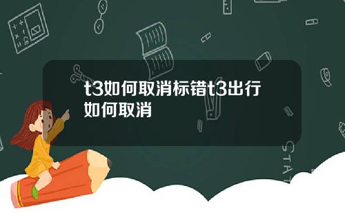 t3如何取消标错t3出行如何取消