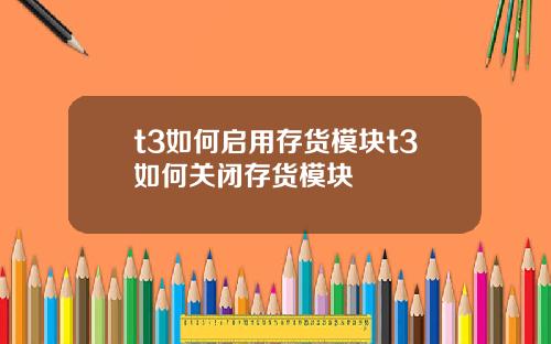 t3如何启用存货模块t3如何关闭存货模块