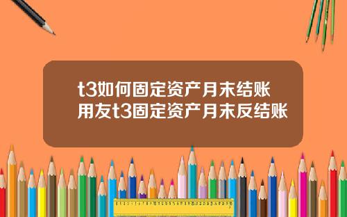 t3如何固定资产月末结账用友t3固定资产月末反结账