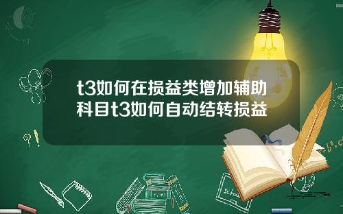 t3如何在损益类增加辅助科目t3如何自动结转损益