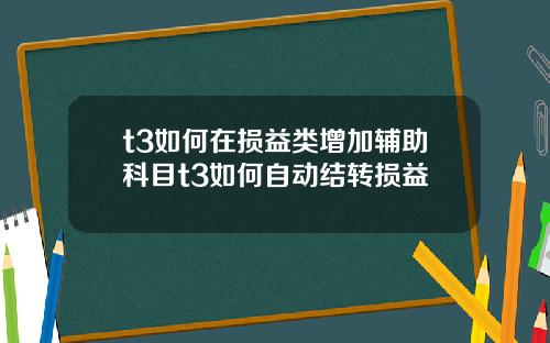 t3如何在损益类增加辅助科目t3如何自动结转损益
