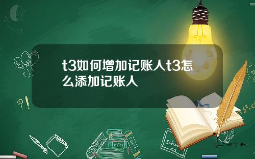 t3如何增加记账人t3怎么添加记账人
