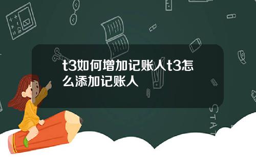 t3如何增加记账人t3怎么添加记账人