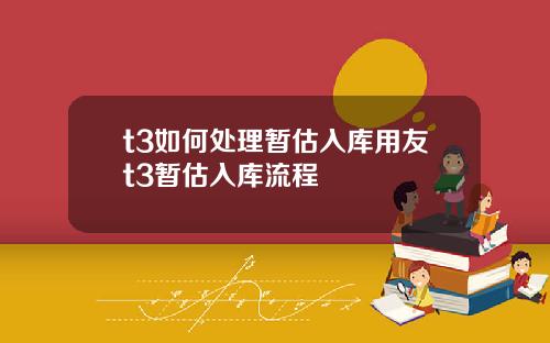 t3如何处理暂估入库用友t3暂估入库流程