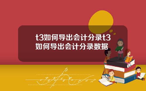 t3如何导出会计分录t3如何导出会计分录数据